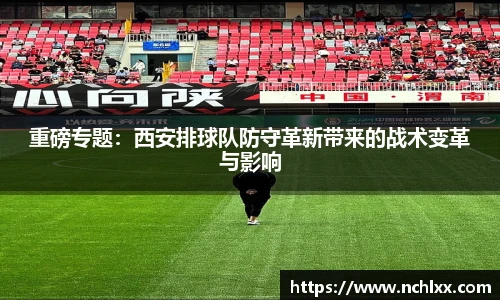 重磅专题：西安排球队防守革新带来的战术变革与影响