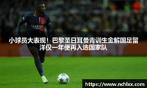小球员大表现！巴黎圣日耳曼青训生金解国足留洋仅一年便再入选国家队