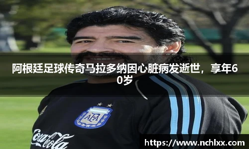 阿根廷足球传奇马拉多纳因心脏病发逝世，享年60岁