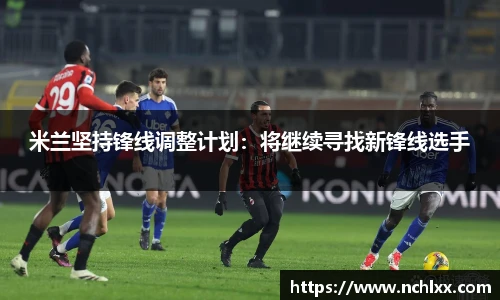 米兰坚持锋线调整计划：将继续寻找新锋线选手