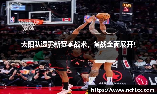 太阳队透露新赛季战术，备战全面展开！