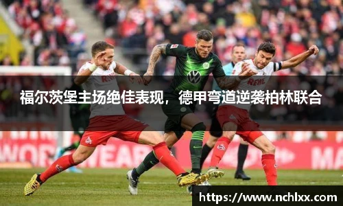福尔茨堡主场绝佳表现，德甲弯道逆袭柏林联合