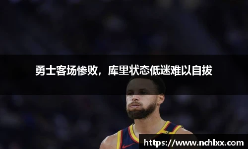 勇士客场惨败，库里状态低迷难以自拔
