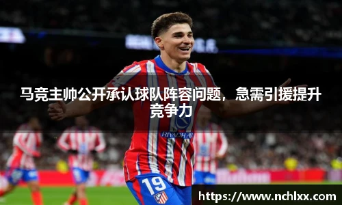 马竞主帅公开承认球队阵容问题，急需引援提升竞争力