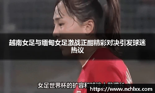 越南女足与缅甸女足激战正酣精彩对决引发球迷热议