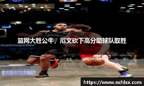 篮网大胜公牛，厄文砍下高分助球队取胜