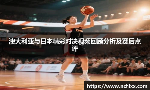 澳大利亚与日本精彩对决视频回顾分析及赛后点评