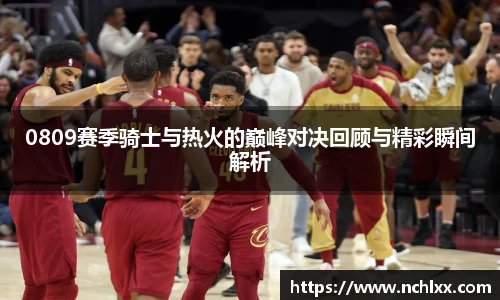 0809赛季骑士与热火的巅峰对决回顾与精彩瞬间解析