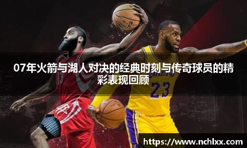 07年火箭与湖人对决的经典时刻与传奇球员的精彩表现回顾