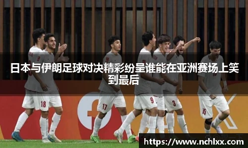 日本与伊朗足球对决精彩纷呈谁能在亚洲赛场上笑到最后