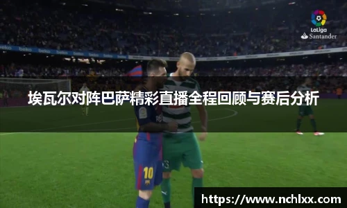 埃瓦尔对阵巴萨精彩直播全程回顾与赛后分析